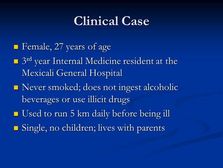 Clinical Case Female, 27 years of age Female, 27 years of age 3 rd year Internal Medicine resident at the Mexicali General Hospital 3 rd year Internal.