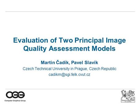 Department of computer science and engineering Evaluation of Two Principal Image Quality Assessment Models Martin Čadík, Pavel Slavík Czech Technical University.