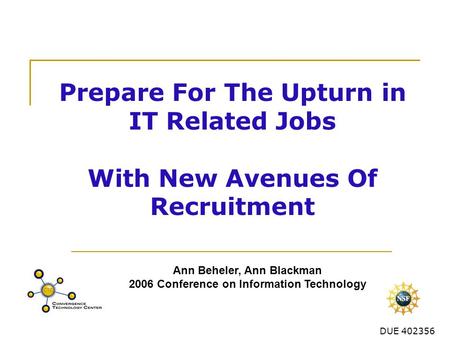 DUE 402356 Prepare For The Upturn in IT Related Jobs With New Avenues Of Recruitment Ann Beheler, Ann Blackman 2006 Conference on Information Technology.