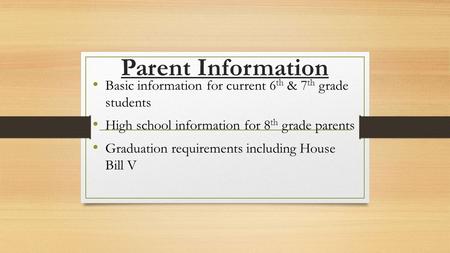 Parent Information Basic information for current 6 th & 7 th grade students High school information for 8 th grade parents Graduation requirements including.