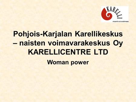 Pohjois-Karjalan Karellikeskus – naisten voimavarakeskus Oy KARELLICENTRE LTD Woman power.