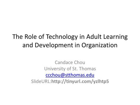 The Role of Technology in Adult Learning and Development in Organization Candace Chou University of St. Thomas SlideURL:http://tinyurl.com/yzlhtp5.