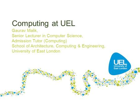 Computing at UEL Gaurav Malik, Senior Lecturer in Computer Science, Admission Tutor (Computing) School of Architecture, Computing & Engineering, University.