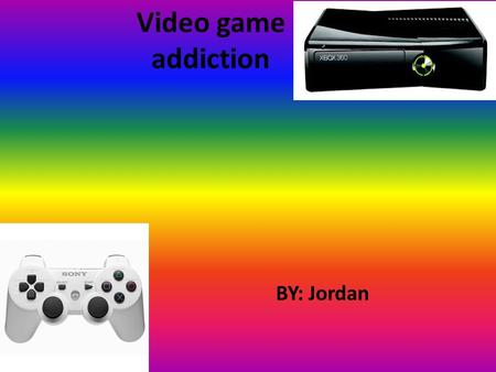 Video game addiction BY: Jordan.