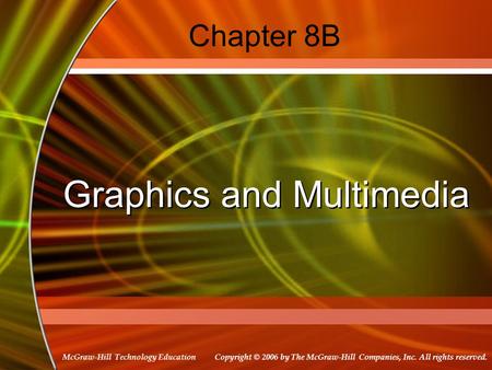 Copyright © 2006 by The McGraw-Hill Companies, Inc. All rights reserved. McGraw-Hill Technology Education Chapter 8B Graphics and Multimedia.