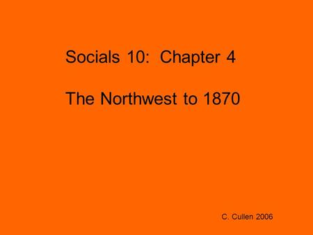 Socials 10: Chapter 4 The Northwest to 1870 C. Cullen 2006.