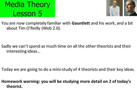 Media Theory Lesson 5 You are now completely familiar with Gauntlett and his work, and a bit about Tim O’Reilly (Web 2.0). Sadly we can’t spend as much.