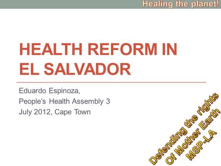 HEALTH REFORM IN EL SALVADOR Eduardo Espinoza, People’s Health Assembly 3 July 2012, Cape Town.