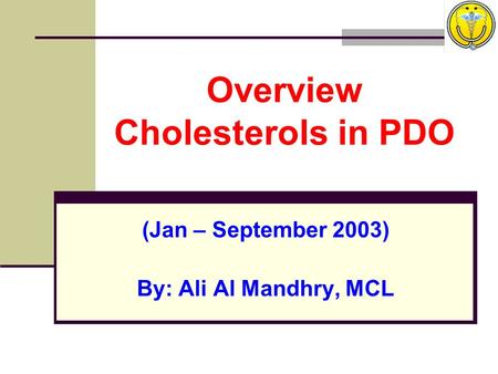 Overview Cholesterols in PDO (Jan – September 2003) By: Ali Al Mandhry, MCL.