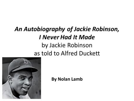 An Autobiography of Jackie Robinson, I Never Had It Made by Jackie Robinson as told to Alfred Duckett By Nolan Lamb.