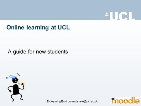 Online learning at UCL A guide for new students E-Learning Environments -