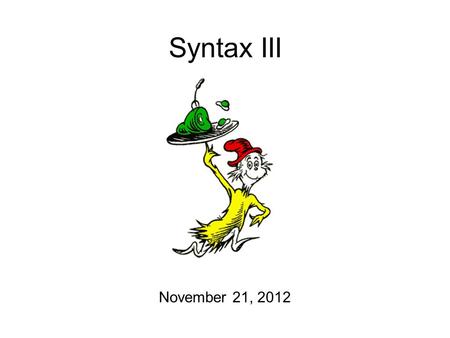 Syntax III November 21, 2012. Just So You Know Phonology homeworks have been graded! Syntax homework will be posted on Friday… And will be due on Wednesday.