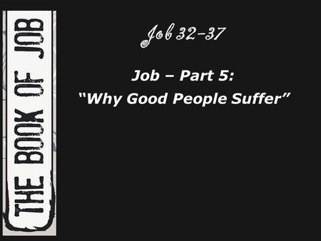 Job 32-37 Job – Part 5: “Why Good People Suffer”.