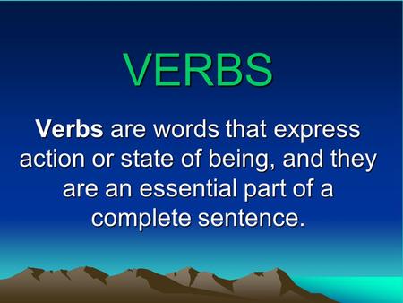 VERBS Verbs are words that express action or state of being, and they are an essential part of a complete sentence.