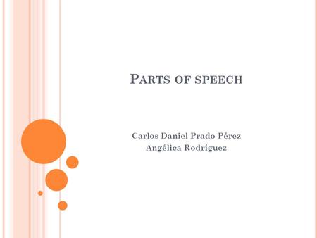 P ARTS OF SPEECH Carlos Daniel Prado Pérez Angélica Rodríguez.