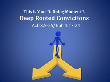 This is Your Defining Moment 2 Deep Rooted Convictions Acts8:9-25/ Eph 4:17-24.