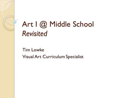 Art Middle School Revisited Tim Lowke Visual Art Curriculum Specialist.