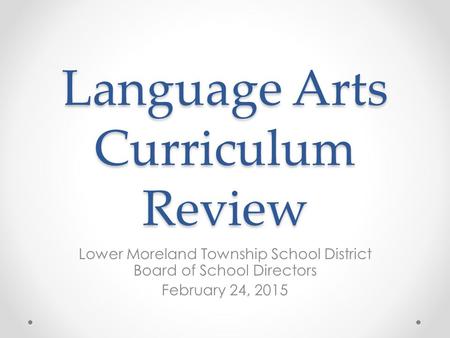 Language Arts Curriculum Review Lower Moreland Township School District Board of School Directors February 24, 2015.