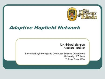 Adaptive Hopfield Network Gürsel Serpen Dr. Gürsel Serpen Associate Professor Electrical Engineering and Computer Science Department University of Toledo.