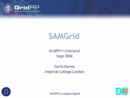 GridPP11 Liverpool Sept04 SAMGrid GridPP11 Liverpool Sept 2004 Gavin Davies Imperial College London.