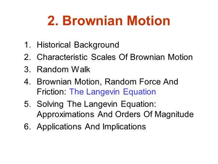 2. Brownian Motion 1.Historical Background 2.Characteristic Scales Of Brownian Motion 3.Random Walk 4.Brownian Motion, Random Force And Friction: The Langevin.