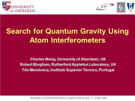 Search for Quantum Gravity Using Atom Interferometers Charles Wang, University of Aberdeen, UK Robert Bingham, Rutherford Appleton Laboratory, UK Tito.