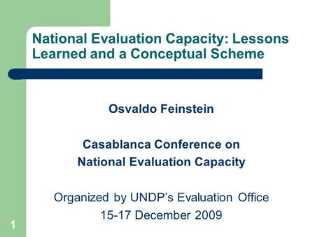 1 National Evaluation Capacity: Lessons Learned and a Conceptual Scheme Osvaldo Feinstein Casablanca Conference on National Evaluation Capacity Organized.