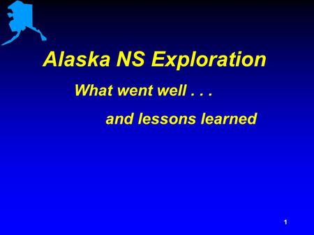 1 Alaska NS Exploration What went well... and lessons learned.