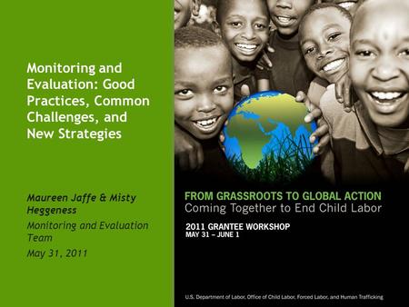 Monitoring and Evaluation: Good Practices, Common Challenges, and New Strategies Maureen Jaffe & Misty Heggeness Monitoring and Evaluation Team May 31,