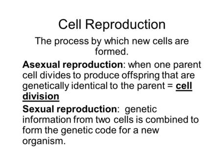 Cell Reproduction The process by which new cells are formed. Asexual reproduction: when one parent cell divides to produce offspring that are genetically.