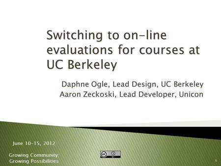 1 June 10-15, 2012 Growing Community; Growing Possibilities Switching to on-line evaluations for courses at UC Berkeley Daphne Ogle, Lead Design, UC Berkeley.