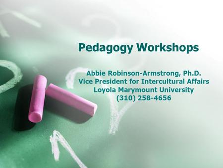 Pedagogy Workshops Abbie Robinson-Armstrong, Ph.D. Vice President for Intercultural Affairs Loyola Marymount University (310) 258-4656.