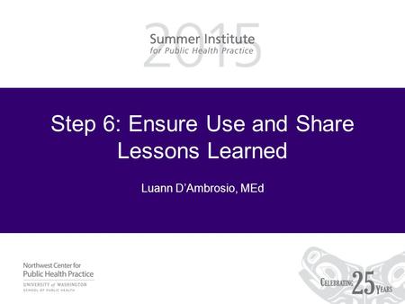 Step 6: Ensure Use and Share Lessons Learned Luann D’Ambrosio, MEd.