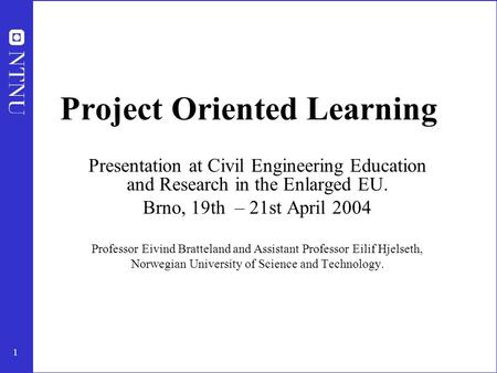 1 Project Oriented Learning Presentation at Civil Engineering Education and Research in the Enlarged EU. Brno, 19th – 21st April 2004 Professor Eivind.