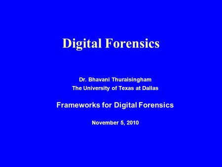 Digital Forensics Dr. Bhavani Thuraisingham The University of Texas at Dallas Frameworks for Digital Forensics November 5, 2010.