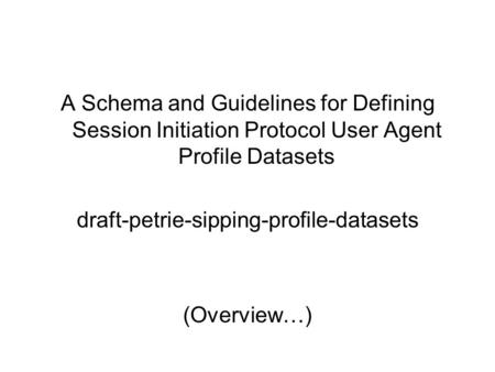 A Schema and Guidelines for Defining Session Initiation Protocol User Agent Profile Datasets draft-petrie-sipping-profile-datasets (Overview…)