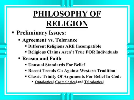 PHILOSOPHY OF RELIGION  Preliminary Issues:  Agreement vs. Tolerance  Different Religions ARE Incompatible  Religious Claims Aren’t True FOR Individuals.