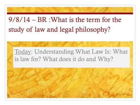 9/8/14 – BR :What is the term for the study of law and legal philosophy? Today: Understanding What Law Is: What is law for? What does it do and Why?