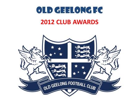 OLD GEELONG FC 2012 CLUB AWARDS. OGFC MILESTONES.