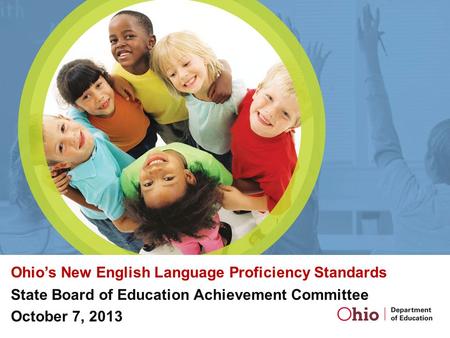 Ohio’s New English Language Proficiency Standards State Board of Education Achievement Committee October 7, 2013.