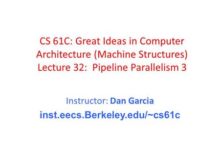 CS 61C: Great Ideas in Computer Architecture (Machine Structures) Lecture 32: Pipeline Parallelism 3 Instructor: Dan Garcia inst.eecs.Berkeley.edu/~cs61c.