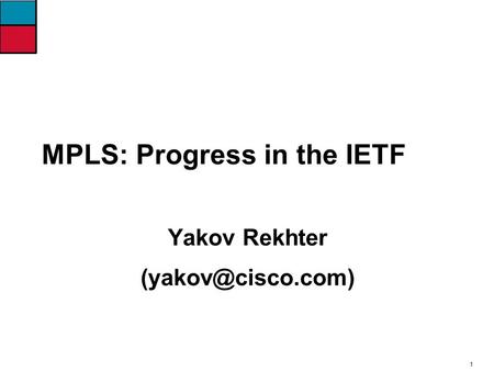 1 MPLS: Progress in the IETF Yakov Rekhter