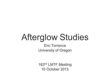 Afterglow Studies Eric Torrence University of Oregon 183 nd LMTF Meeting 10 October 2013.