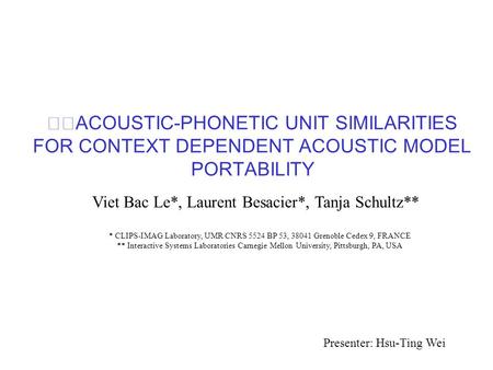 ACOUSTIC-PHONETIC UNIT SIMILARITIES FOR CONTEXT DEPENDENT ACOUSTIC MODEL PORTABILITY Viet Bac Le*, Laurent Besacier*, Tanja Schultz** * CLIPS-IMAG Laboratory,