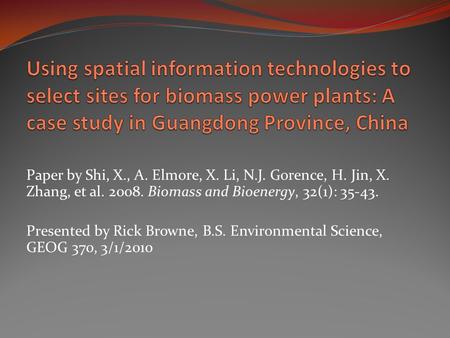 Paper by Shi, X., A. Elmore, X. Li, N.J. Gorence, H. Jin, X. Zhang, et al. 2008. Biomass and Bioenergy, 32(1): 35-43. Presented by Rick Browne, B.S. Environmental.