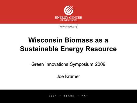 Wisconsin Biomass as a Sustainable Energy Resource Green Innovations Symposium 2009 Joe Kramer.