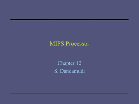 MIPS Processor Chapter 12 S. Dandamudi. 2005 To be used with S. Dandamudi, “Introduction to Assembly Language Programming,” Second Edition, Springer,