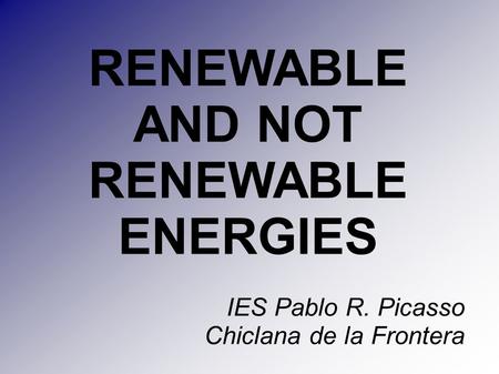 RENEWABLE AND NOT RENEWABLE ENERGIES IES Pablo R. Picasso Chiclana de la Frontera.