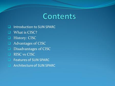  Introduction to SUN SPARC  What is CISC?  History: CISC  Advantages of CISC  Disadvantages of CISC  RISC vs CISC  Features of SUN SPARC  Architecture.