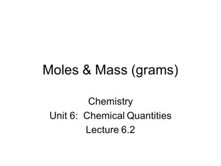 Moles & Mass (grams) Chemistry Unit 6: Chemical Quantities Lecture 6.2.